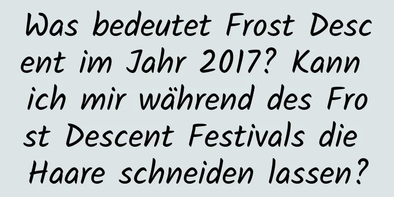 Was bedeutet Frost Descent im Jahr 2017? Kann ich mir während des Frost Descent Festivals die Haare schneiden lassen?