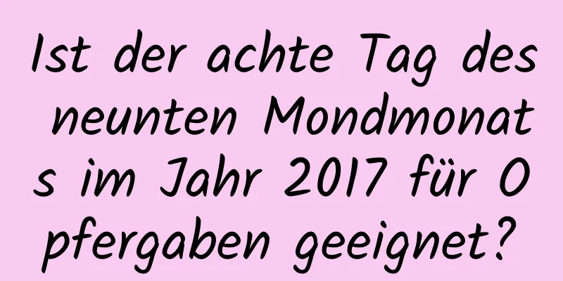 Ist der achte Tag des neunten Mondmonats im Jahr 2017 für Opfergaben geeignet?