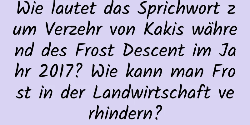 Wie lautet das Sprichwort zum Verzehr von Kakis während des Frost Descent im Jahr 2017? Wie kann man Frost in der Landwirtschaft verhindern?