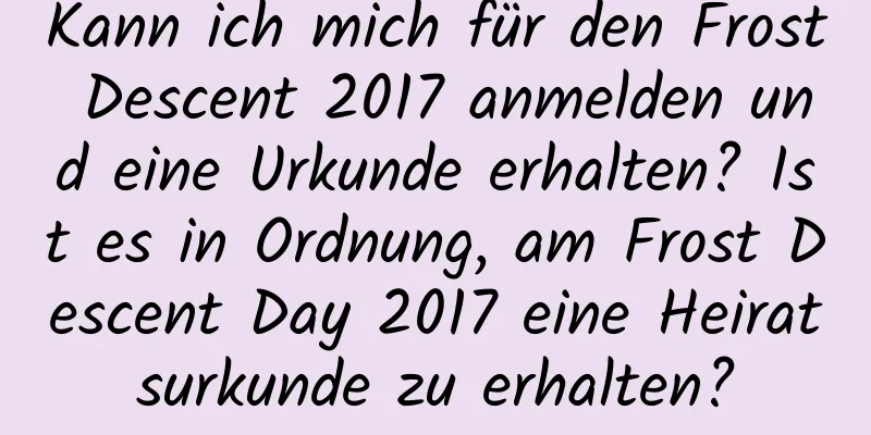 Kann ich mich für den Frost Descent 2017 anmelden und eine Urkunde erhalten? Ist es in Ordnung, am Frost Descent Day 2017 eine Heiratsurkunde zu erhalten?