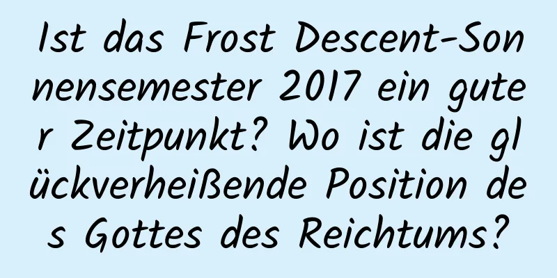 Ist das Frost Descent-Sonnensemester 2017 ein guter Zeitpunkt? Wo ist die glückverheißende Position des Gottes des Reichtums?