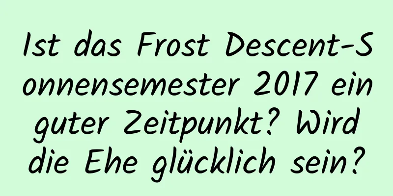 Ist das Frost Descent-Sonnensemester 2017 ein guter Zeitpunkt? Wird die Ehe glücklich sein?