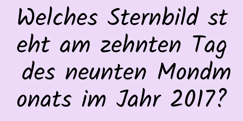 Welches Sternbild steht am zehnten Tag des neunten Mondmonats im Jahr 2017?