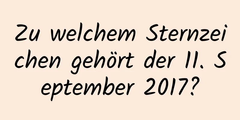 Zu welchem ​​Sternzeichen gehört der 11. September 2017?