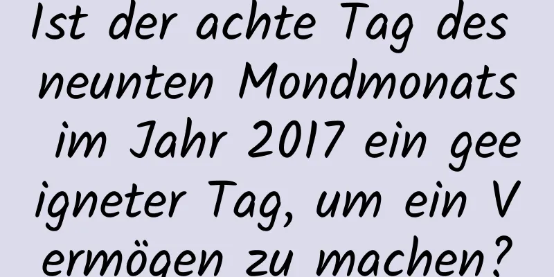 Ist der achte Tag des neunten Mondmonats im Jahr 2017 ein geeigneter Tag, um ein Vermögen zu machen?