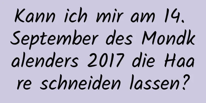 Kann ich mir am 14. September des Mondkalenders 2017 die Haare schneiden lassen?