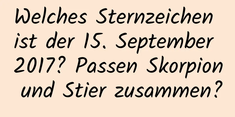 Welches Sternzeichen ist der 15. September 2017? Passen Skorpion und Stier zusammen?