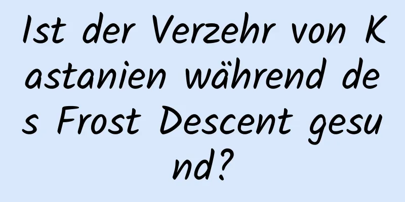 Ist der Verzehr von Kastanien während des Frost Descent gesund?