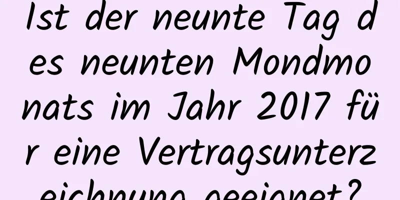 Ist der neunte Tag des neunten Mondmonats im Jahr 2017 für eine Vertragsunterzeichnung geeignet?