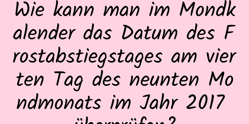 Wie kann man im Mondkalender das Datum des Frostabstiegstages am vierten Tag des neunten Mondmonats im Jahr 2017 überprüfen?