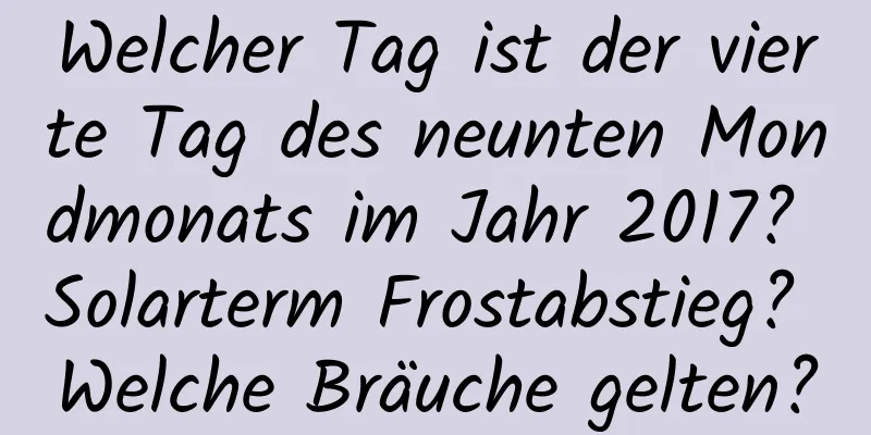 Welcher Tag ist der vierte Tag des neunten Mondmonats im Jahr 2017? Solarterm Frostabstieg? Welche Bräuche gelten?