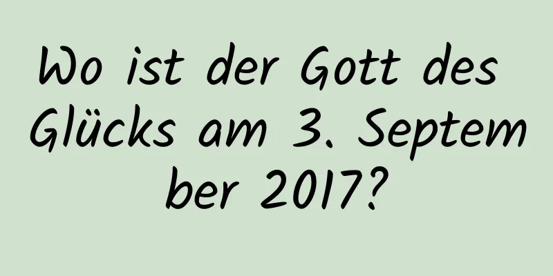 Wo ist der Gott des Glücks am 3. September 2017?