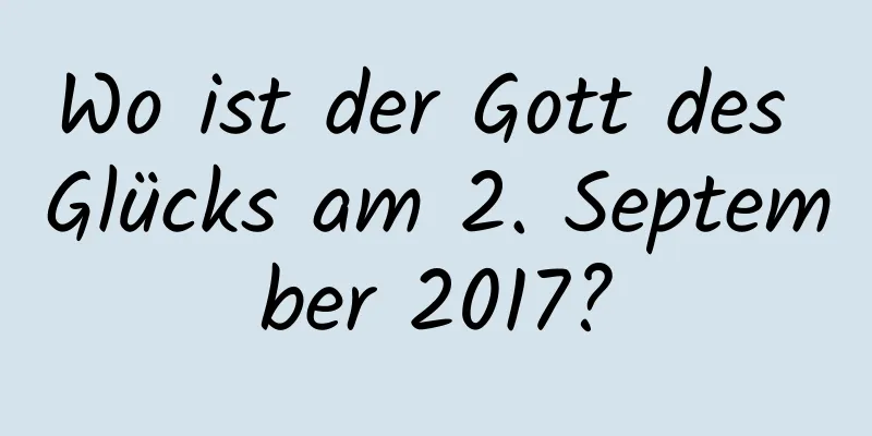 Wo ist der Gott des Glücks am 2. September 2017?