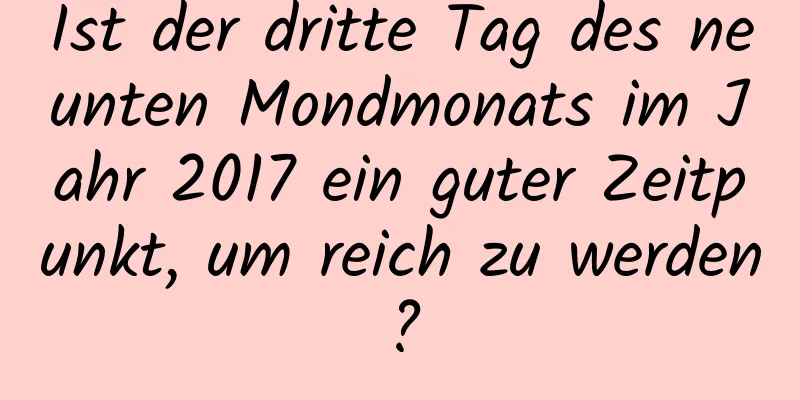 Ist der dritte Tag des neunten Mondmonats im Jahr 2017 ein guter Zeitpunkt, um reich zu werden?