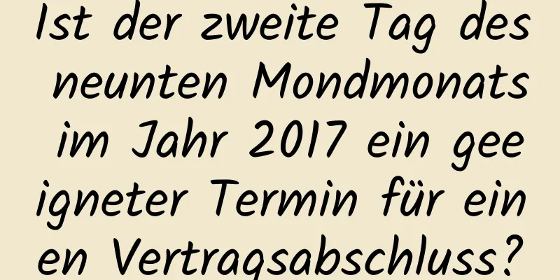 Ist der zweite Tag des neunten Mondmonats im Jahr 2017 ein geeigneter Termin für einen Vertragsabschluss?