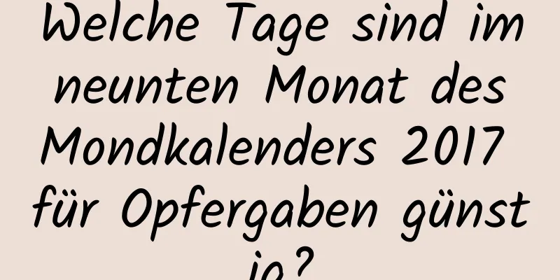 Welche Tage sind im neunten Monat des Mondkalenders 2017 für Opfergaben günstig?