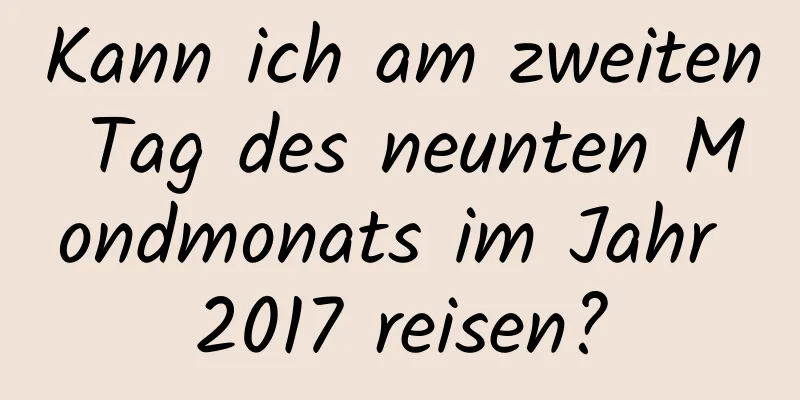 Kann ich am zweiten Tag des neunten Mondmonats im Jahr 2017 reisen?