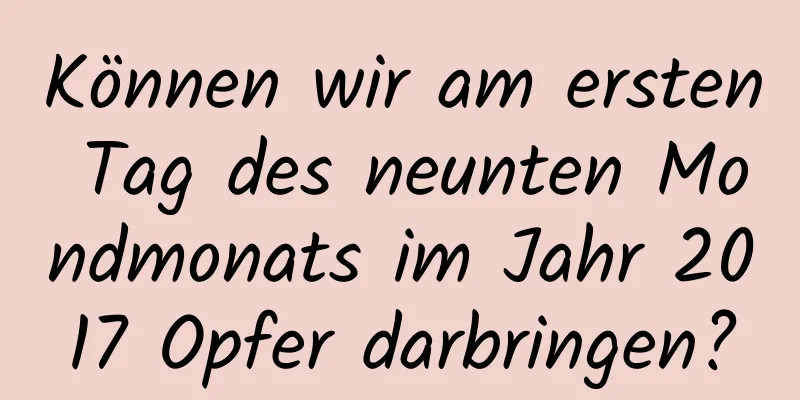 Können wir am ersten Tag des neunten Mondmonats im Jahr 2017 Opfer darbringen?