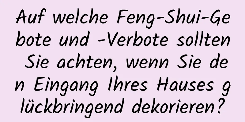 Auf welche Feng-Shui-Gebote und -Verbote sollten Sie achten, wenn Sie den Eingang Ihres Hauses glückbringend dekorieren?