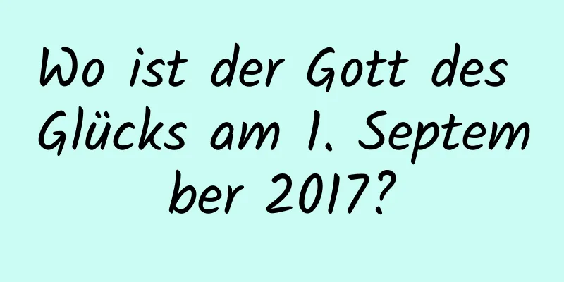 Wo ist der Gott des Glücks am 1. September 2017?