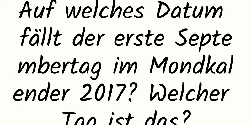 Auf welches Datum fällt der erste Septembertag im Mondkalender 2017? Welcher Tag ist das?