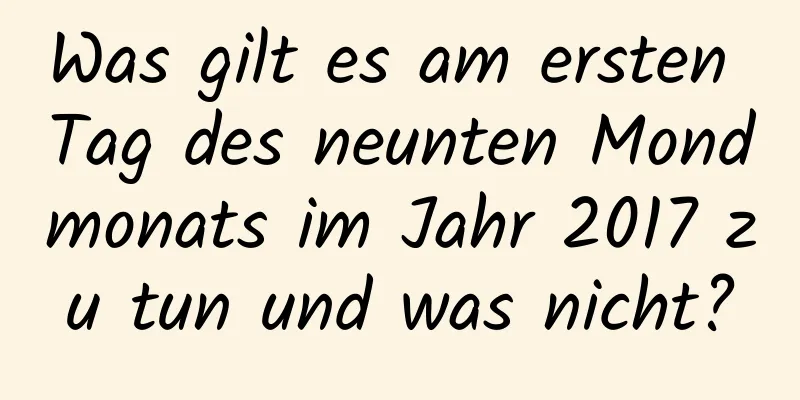 Was gilt es am ersten Tag des neunten Mondmonats im Jahr 2017 zu tun und was nicht?