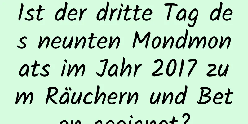 Ist der dritte Tag des neunten Mondmonats im Jahr 2017 zum Räuchern und Beten geeignet?