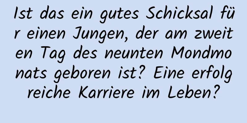 Ist das ein gutes Schicksal für einen Jungen, der am zweiten Tag des neunten Mondmonats geboren ist? Eine erfolgreiche Karriere im Leben?