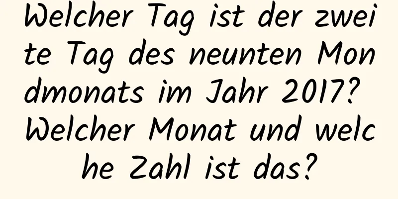 Welcher Tag ist der zweite Tag des neunten Mondmonats im Jahr 2017? Welcher Monat und welche Zahl ist das?