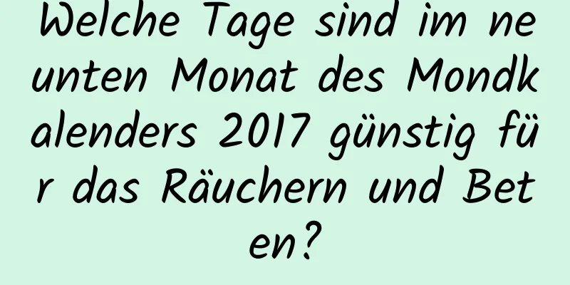 Welche Tage sind im neunten Monat des Mondkalenders 2017 günstig für das Räuchern und Beten?