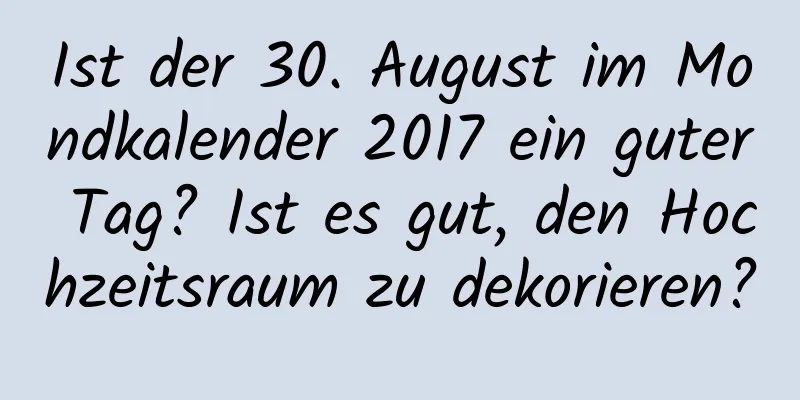 Ist der 30. August im Mondkalender 2017 ein guter Tag? Ist es gut, den Hochzeitsraum zu dekorieren?