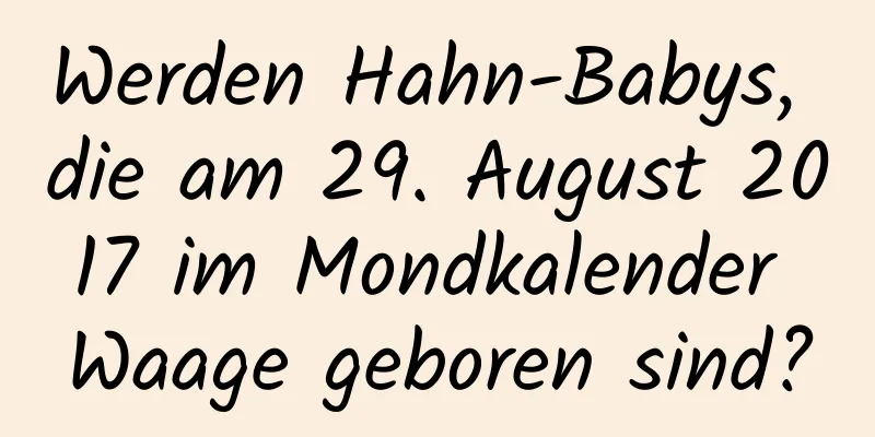 Werden Hahn-Babys, die am 29. August 2017 im Mondkalender Waage geboren sind?