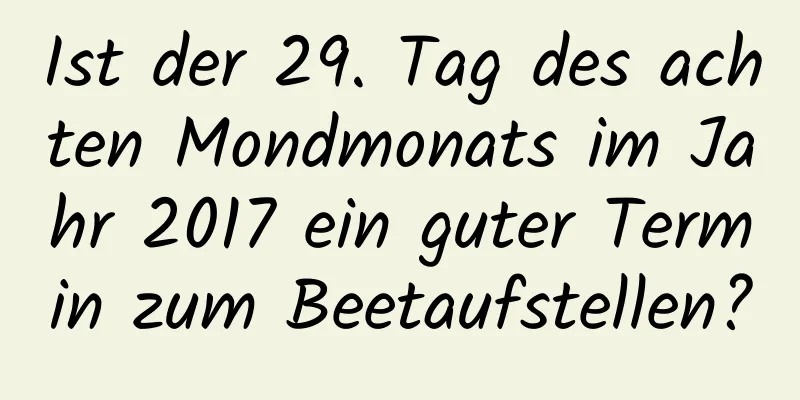 Ist der 29. Tag des achten Mondmonats im Jahr 2017 ein guter Termin zum Beetaufstellen?