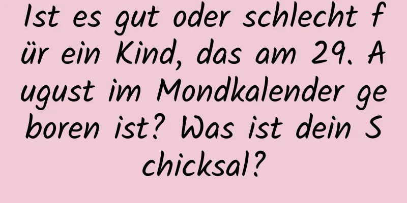 Ist es gut oder schlecht für ein Kind, das am 29. August im Mondkalender geboren ist? Was ist dein Schicksal?