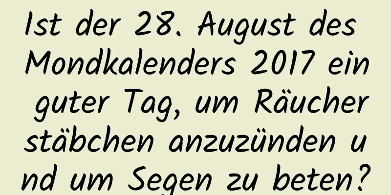 Ist der 28. August des Mondkalenders 2017 ein guter Tag, um Räucherstäbchen anzuzünden und um Segen zu beten?