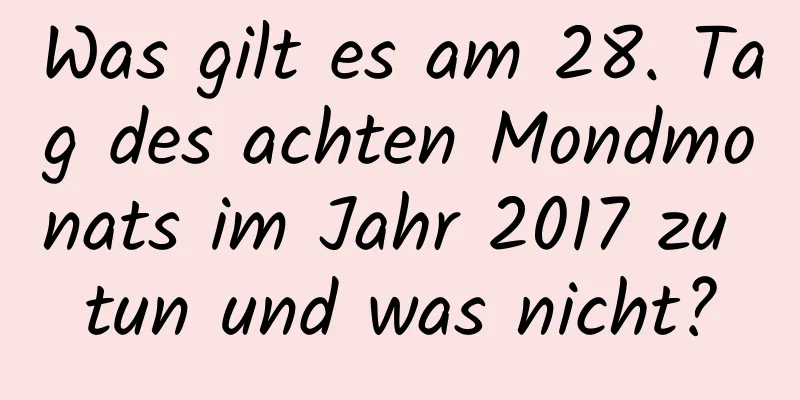 Was gilt es am 28. Tag des achten Mondmonats im Jahr 2017 zu tun und was nicht?