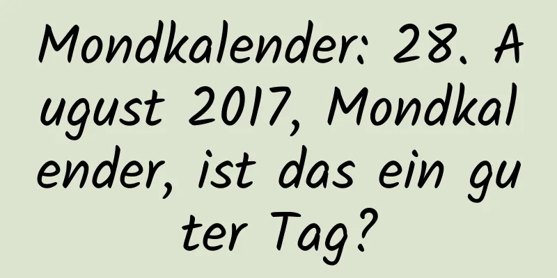 Mondkalender: 28. August 2017, Mondkalender, ist das ein guter Tag?