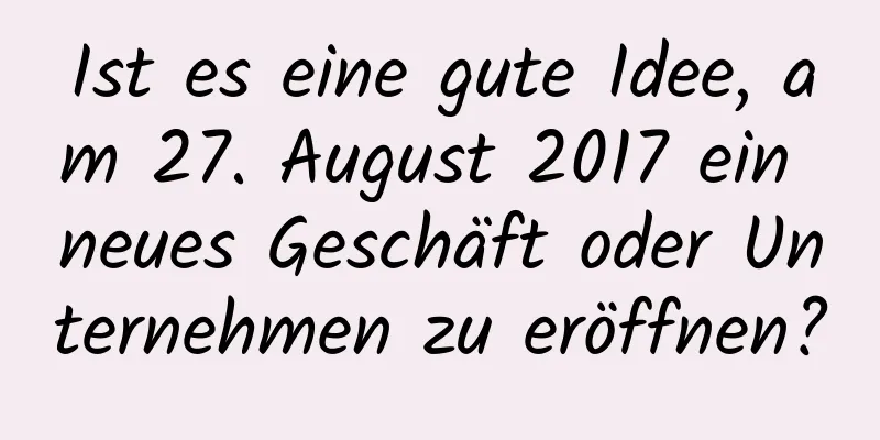 Ist es eine gute Idee, am 27. August 2017 ein neues Geschäft oder Unternehmen zu eröffnen?