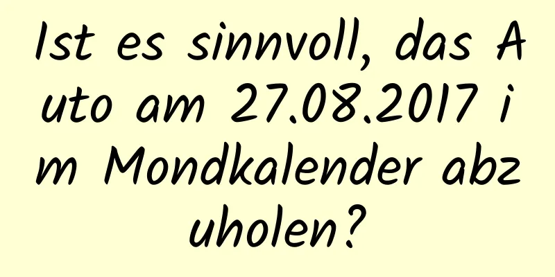 Ist es sinnvoll, das Auto am 27.08.2017 im Mondkalender abzuholen?