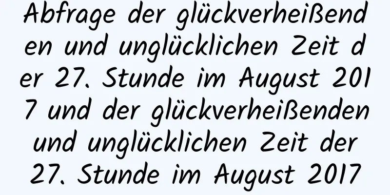 Abfrage der glückverheißenden und unglücklichen Zeit der 27. Stunde im August 2017 und der glückverheißenden und unglücklichen Zeit der 27. Stunde im August 2017