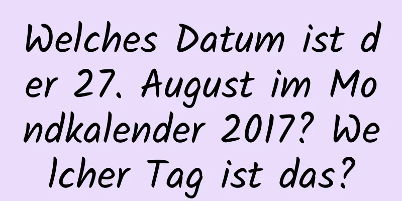 Welches Datum ist der 27. August im Mondkalender 2017? Welcher Tag ist das?