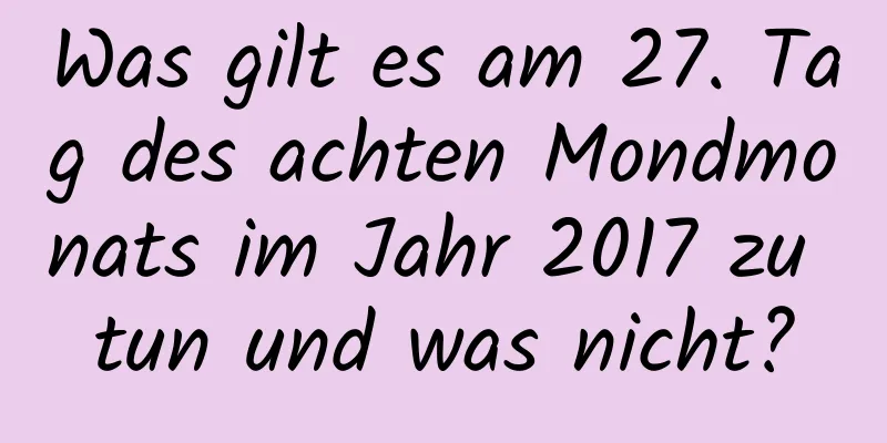 Was gilt es am 27. Tag des achten Mondmonats im Jahr 2017 zu tun und was nicht?