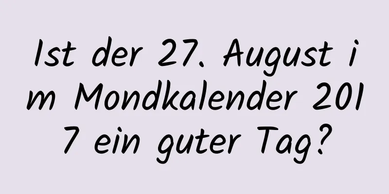 Ist der 27. August im Mondkalender 2017 ein guter Tag?