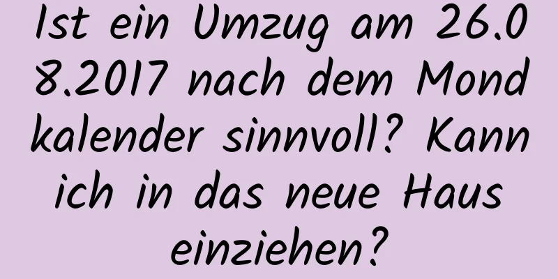 Ist ein Umzug am 26.08.2017 nach dem Mondkalender sinnvoll? Kann ich in das neue Haus einziehen?