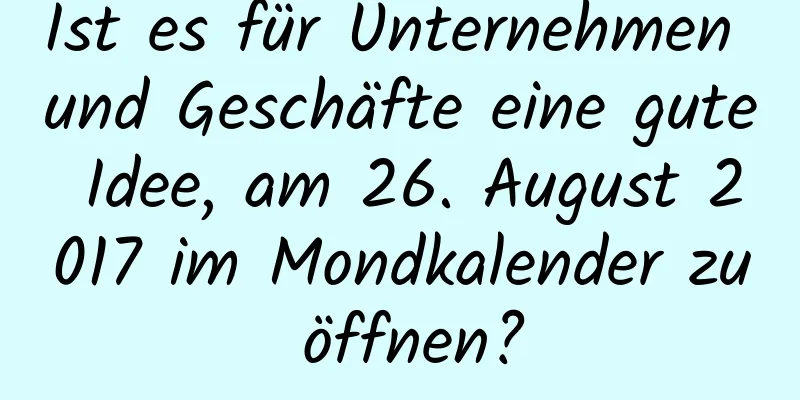 Ist es für Unternehmen und Geschäfte eine gute Idee, am 26. August 2017 im Mondkalender zu öffnen?