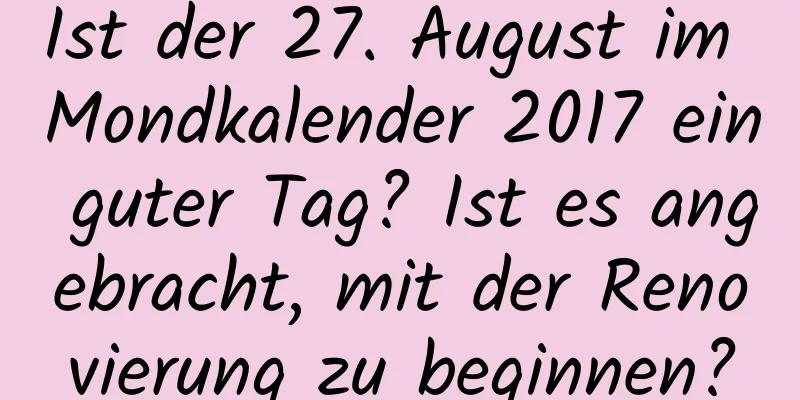 Ist der 27. August im Mondkalender 2017 ein guter Tag? Ist es angebracht, mit der Renovierung zu beginnen?