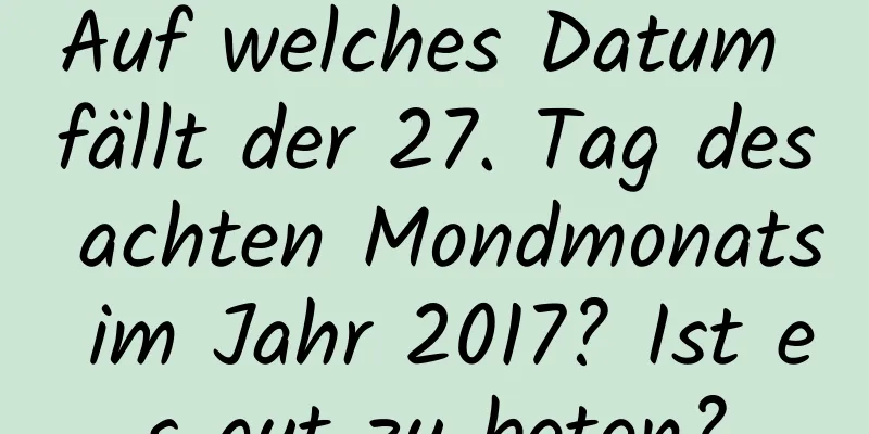 Auf welches Datum fällt der 27. Tag des achten Mondmonats im Jahr 2017? Ist es gut zu beten?