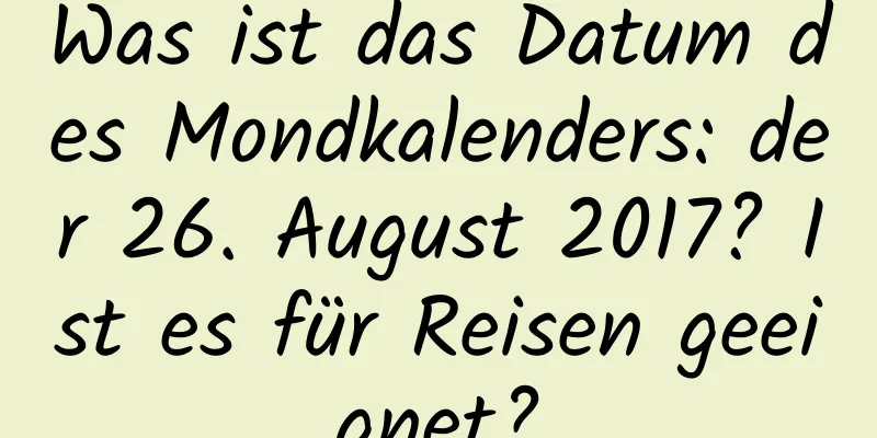 Was ist das Datum des Mondkalenders: der 26. August 2017? Ist es für Reisen geeignet?