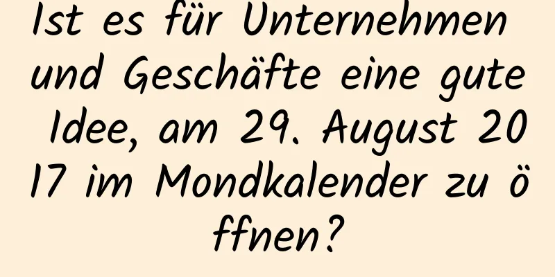 Ist es für Unternehmen und Geschäfte eine gute Idee, am 29. August 2017 im Mondkalender zu öffnen?