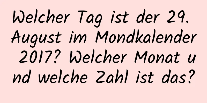 Welcher Tag ist der 29. August im Mondkalender 2017? Welcher Monat und welche Zahl ist das?